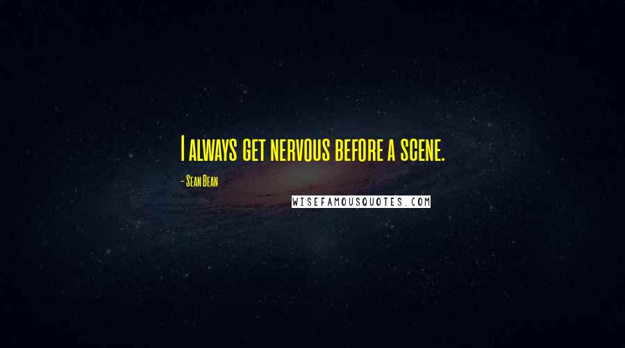 Sean Bean Quotes: I always get nervous before a scene.