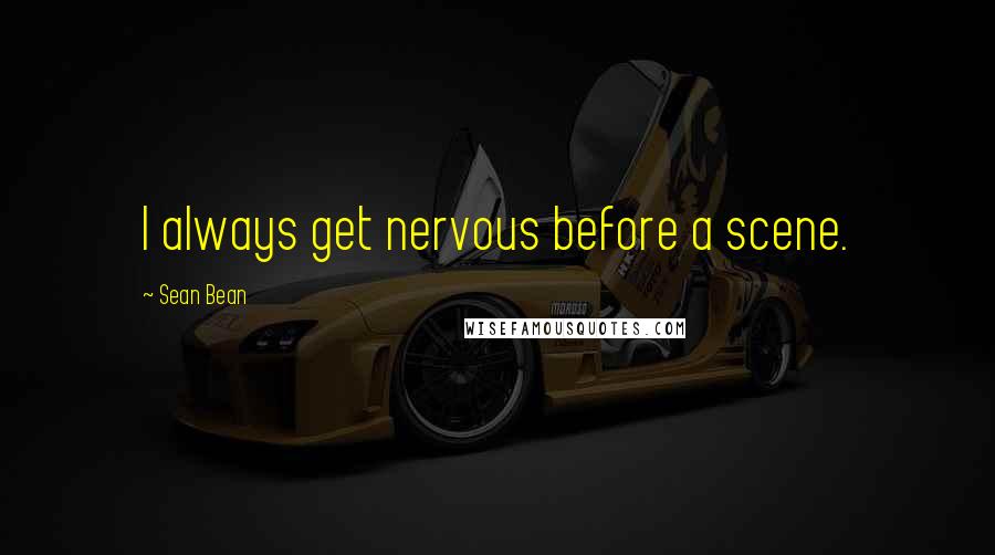 Sean Bean Quotes: I always get nervous before a scene.