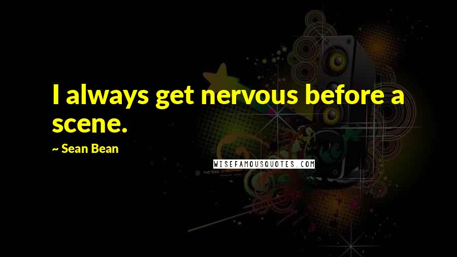 Sean Bean Quotes: I always get nervous before a scene.