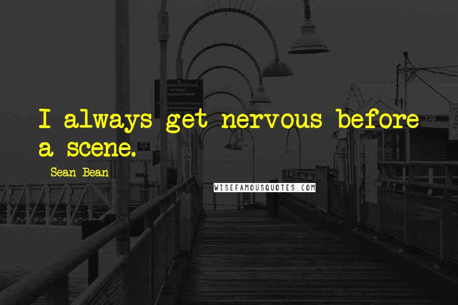 Sean Bean Quotes: I always get nervous before a scene.