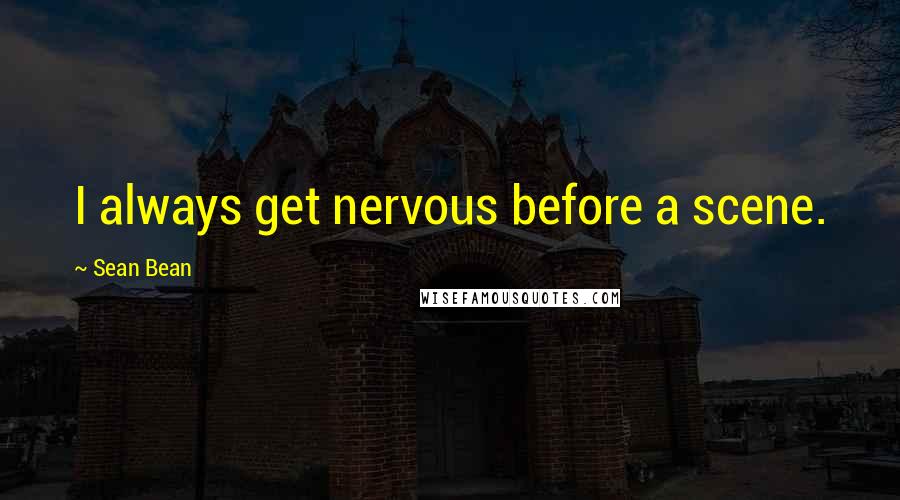 Sean Bean Quotes: I always get nervous before a scene.