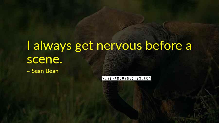 Sean Bean Quotes: I always get nervous before a scene.