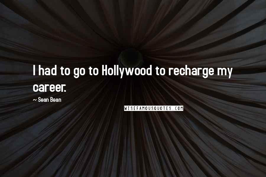 Sean Bean Quotes: I had to go to Hollywood to recharge my career.