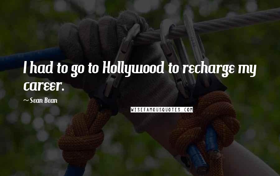 Sean Bean Quotes: I had to go to Hollywood to recharge my career.