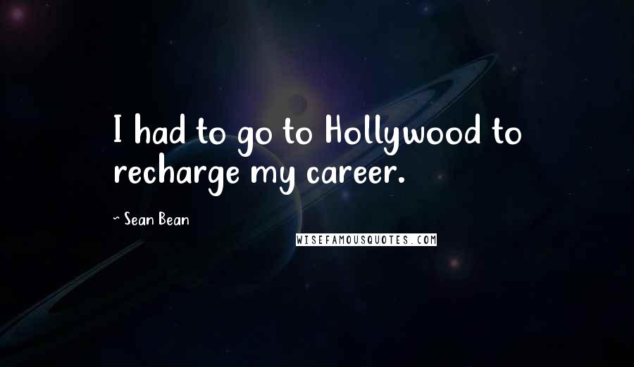 Sean Bean Quotes: I had to go to Hollywood to recharge my career.