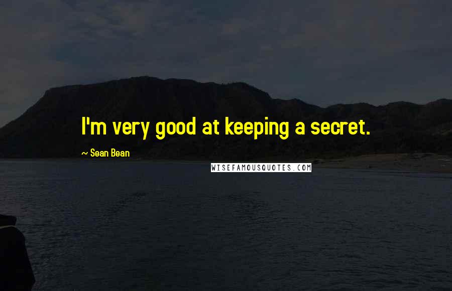 Sean Bean Quotes: I'm very good at keeping a secret.