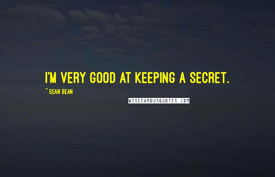 Sean Bean Quotes: I'm very good at keeping a secret.