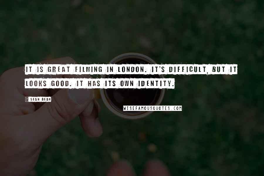 Sean Bean Quotes: It is great filming in London. It's difficult, but it looks good. It has its own identity.