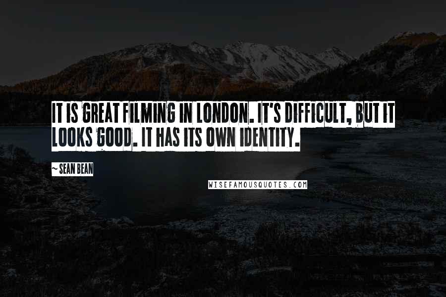 Sean Bean Quotes: It is great filming in London. It's difficult, but it looks good. It has its own identity.
