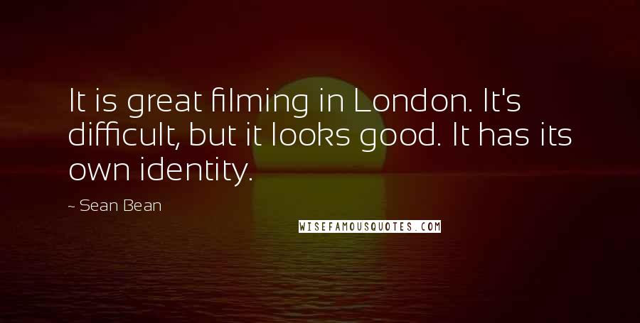 Sean Bean Quotes: It is great filming in London. It's difficult, but it looks good. It has its own identity.