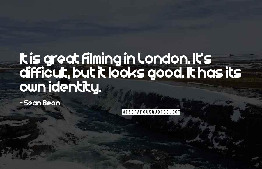 Sean Bean Quotes: It is great filming in London. It's difficult, but it looks good. It has its own identity.