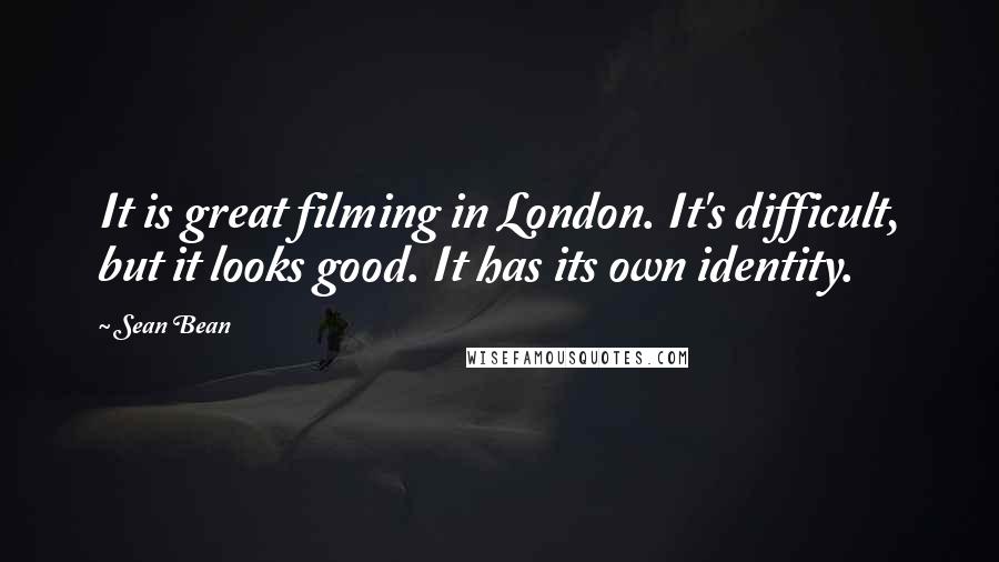 Sean Bean Quotes: It is great filming in London. It's difficult, but it looks good. It has its own identity.