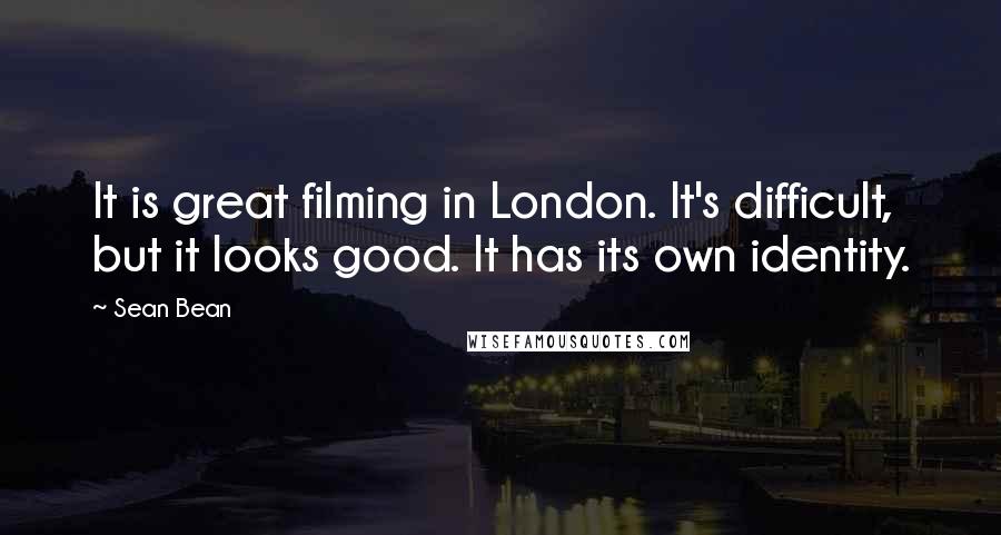 Sean Bean Quotes: It is great filming in London. It's difficult, but it looks good. It has its own identity.