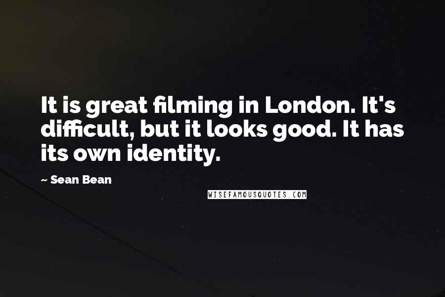 Sean Bean Quotes: It is great filming in London. It's difficult, but it looks good. It has its own identity.