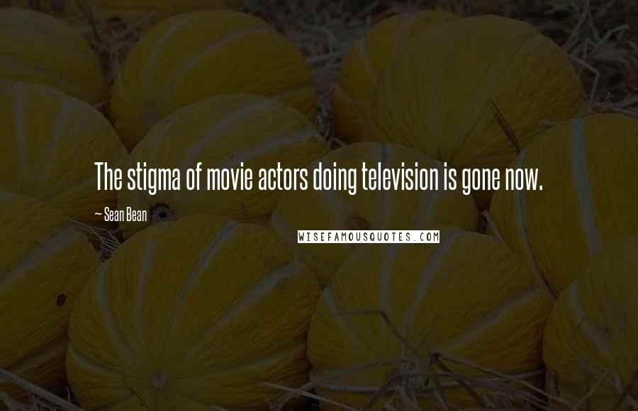 Sean Bean Quotes: The stigma of movie actors doing television is gone now.