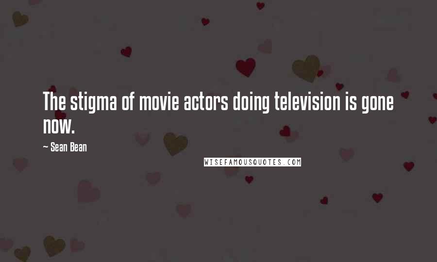 Sean Bean Quotes: The stigma of movie actors doing television is gone now.