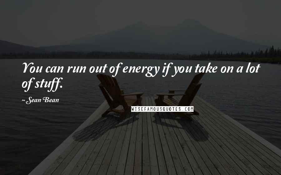 Sean Bean Quotes: You can run out of energy if you take on a lot of stuff.