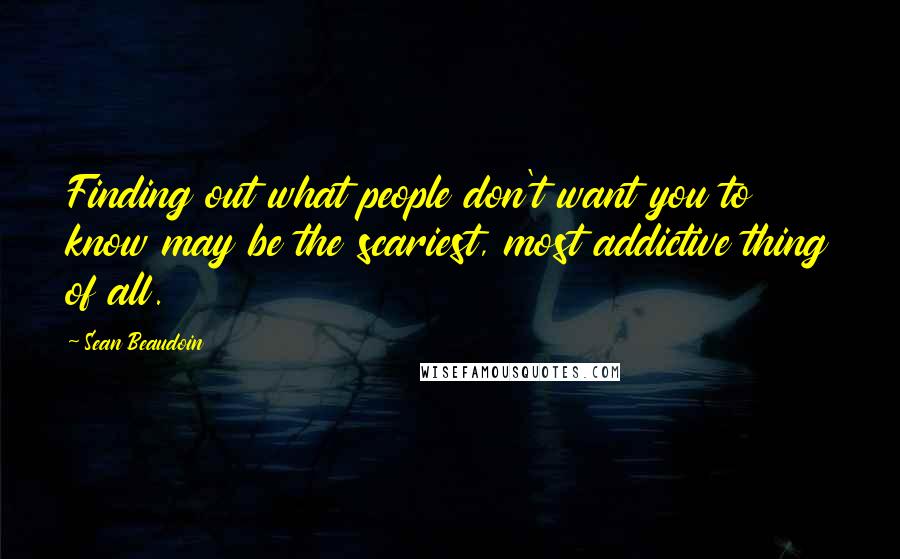 Sean Beaudoin Quotes: Finding out what people don't want you to know may be the scariest, most addictive thing of all.