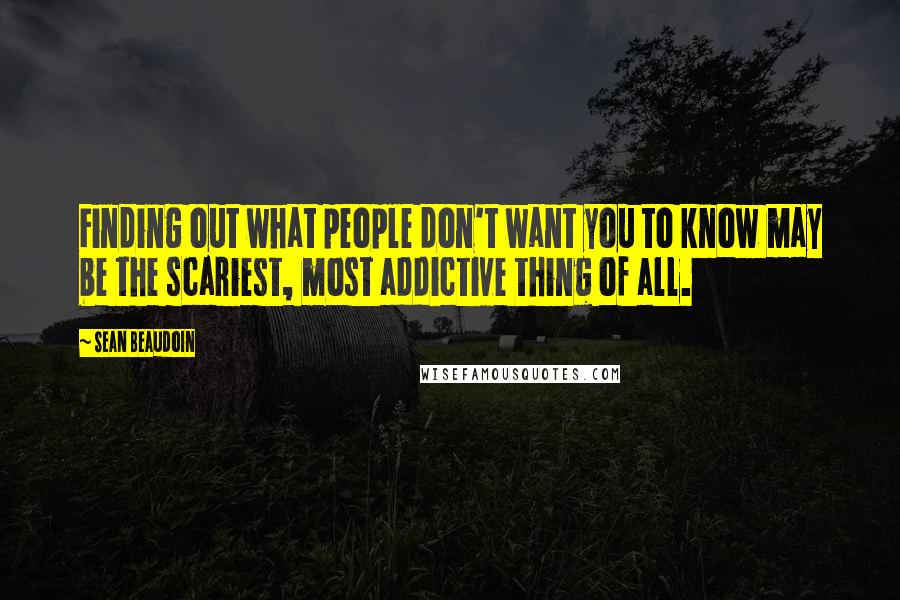 Sean Beaudoin Quotes: Finding out what people don't want you to know may be the scariest, most addictive thing of all.