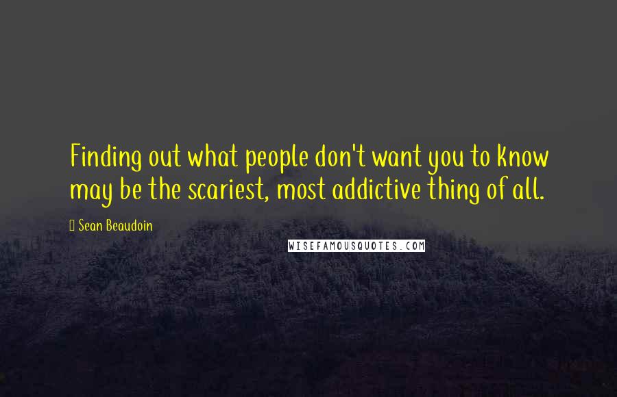 Sean Beaudoin Quotes: Finding out what people don't want you to know may be the scariest, most addictive thing of all.
