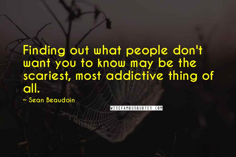 Sean Beaudoin Quotes: Finding out what people don't want you to know may be the scariest, most addictive thing of all.