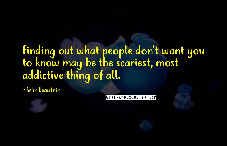 Sean Beaudoin Quotes: Finding out what people don't want you to know may be the scariest, most addictive thing of all.