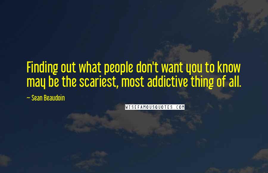 Sean Beaudoin Quotes: Finding out what people don't want you to know may be the scariest, most addictive thing of all.