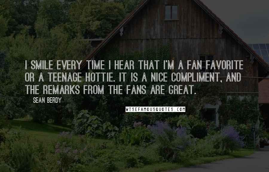 Sean Berdy Quotes: I smile every time I hear that I'm a fan favorite or a teenage hottie. It is a nice compliment, and the remarks from the fans are great.