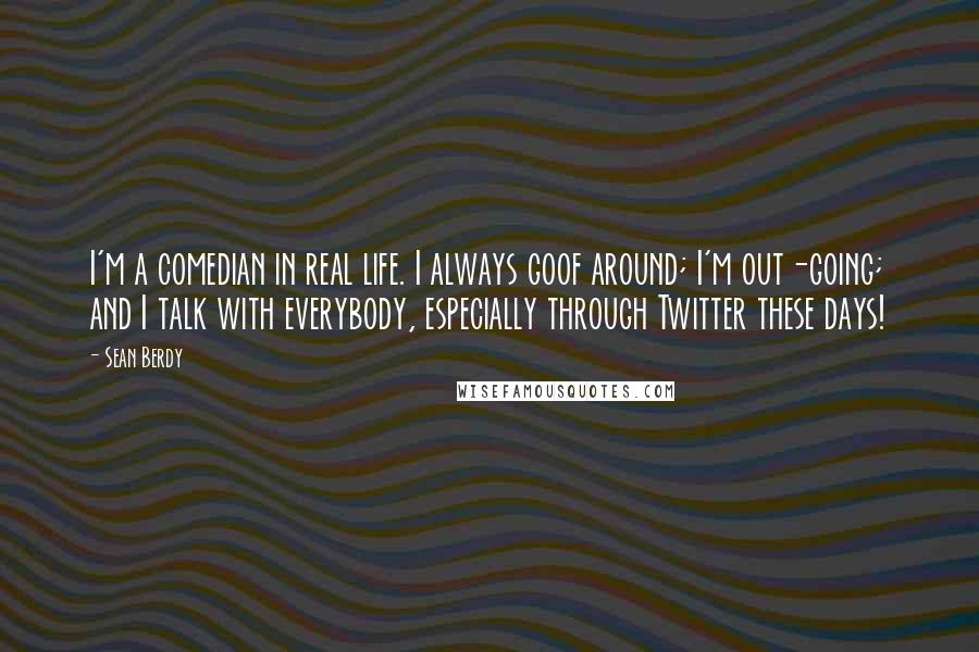 Sean Berdy Quotes: I'm a comedian in real life. I always goof around; I'm out-going; and I talk with everybody, especially through Twitter these days!