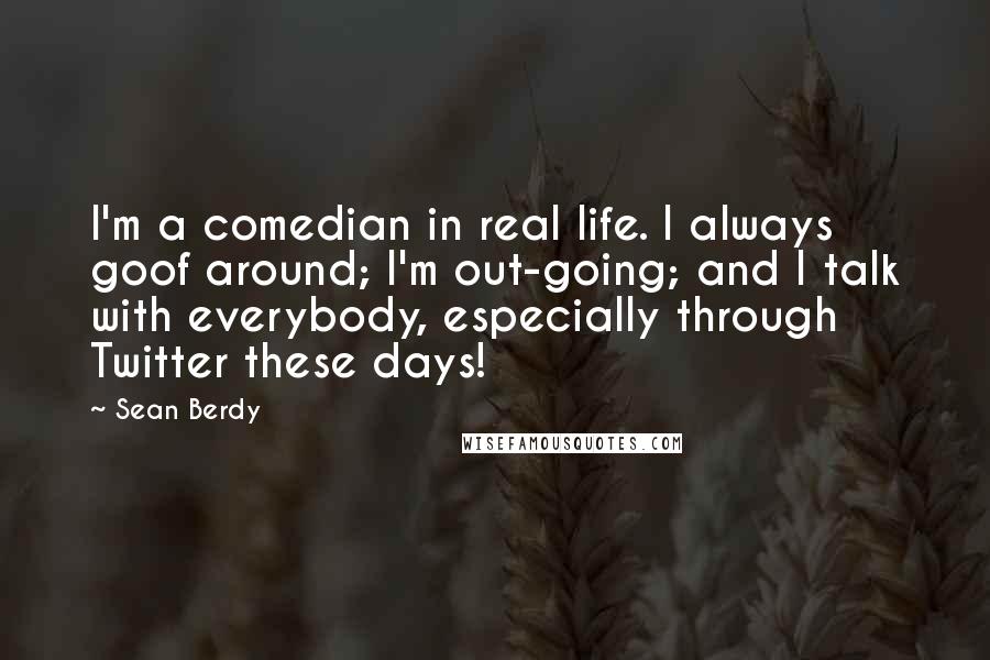 Sean Berdy Quotes: I'm a comedian in real life. I always goof around; I'm out-going; and I talk with everybody, especially through Twitter these days!