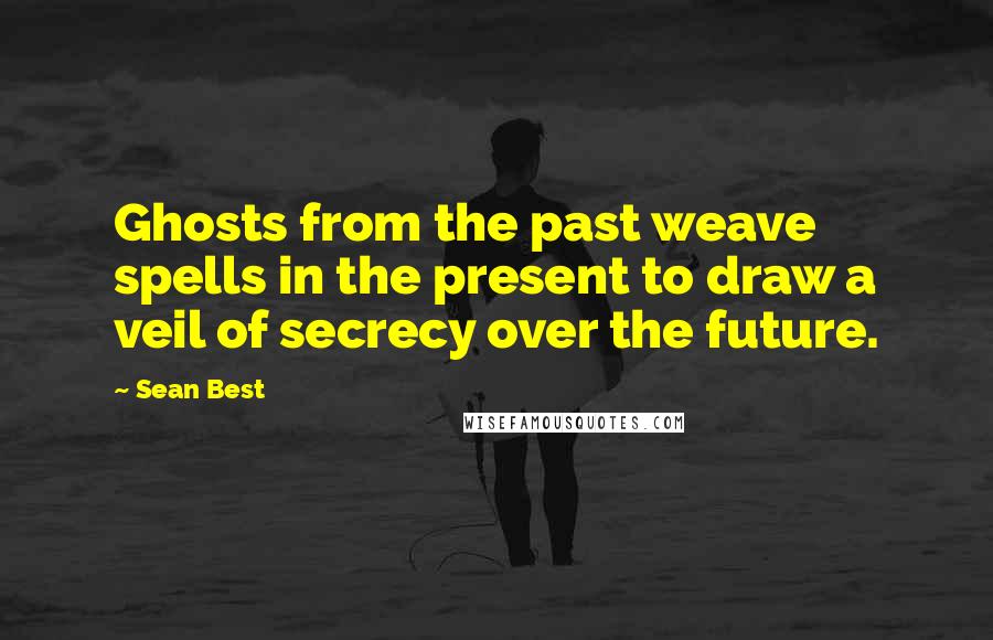 Sean Best Quotes: Ghosts from the past weave spells in the present to draw a veil of secrecy over the future.