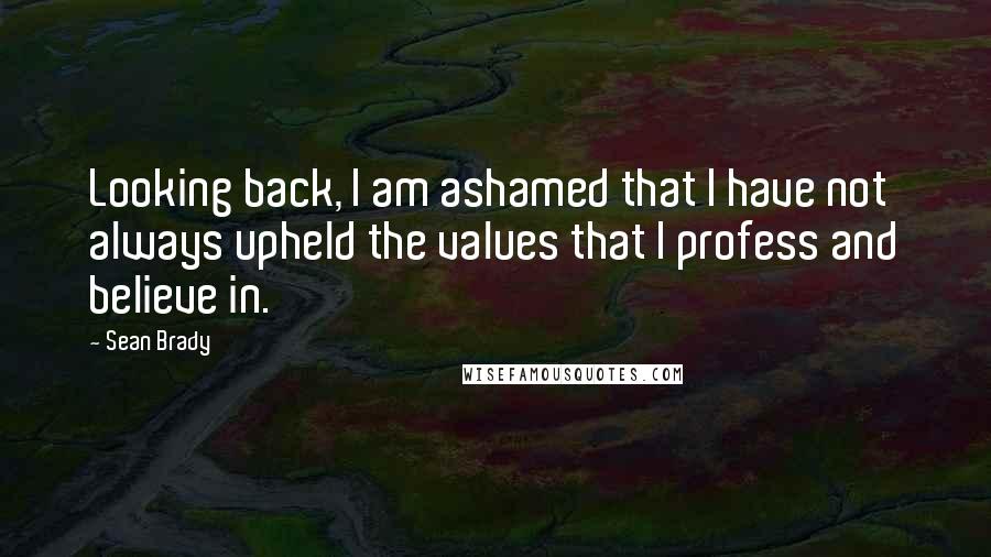 Sean Brady Quotes: Looking back, I am ashamed that I have not always upheld the values that I profess and believe in.