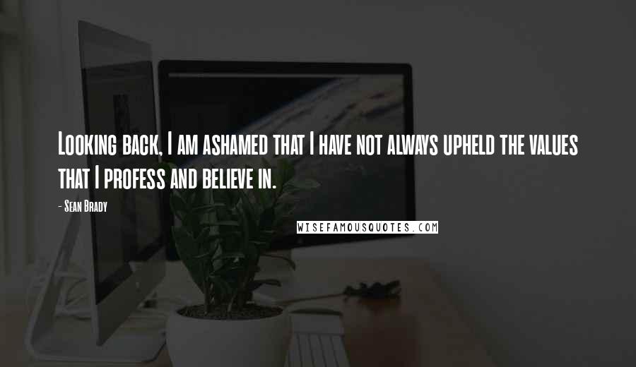 Sean Brady Quotes: Looking back, I am ashamed that I have not always upheld the values that I profess and believe in.