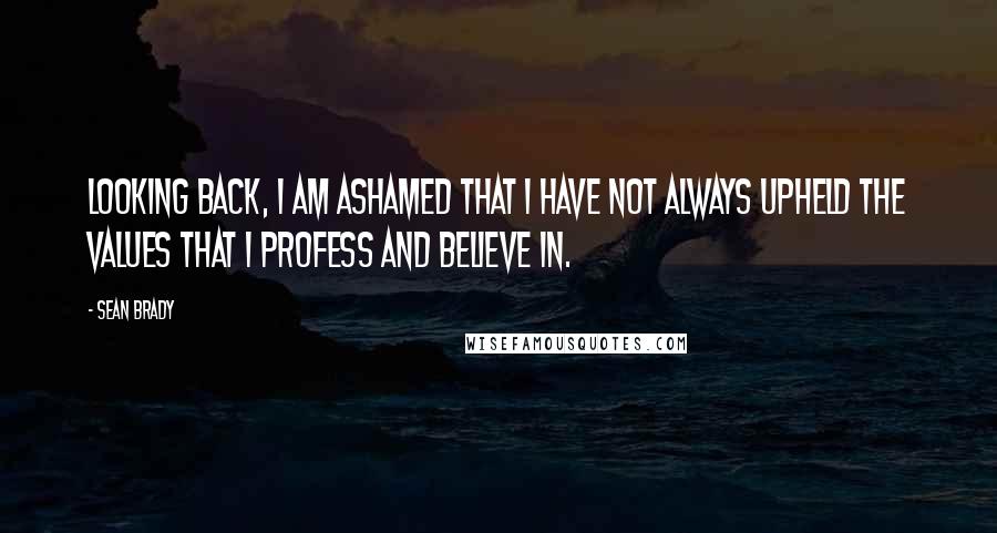 Sean Brady Quotes: Looking back, I am ashamed that I have not always upheld the values that I profess and believe in.