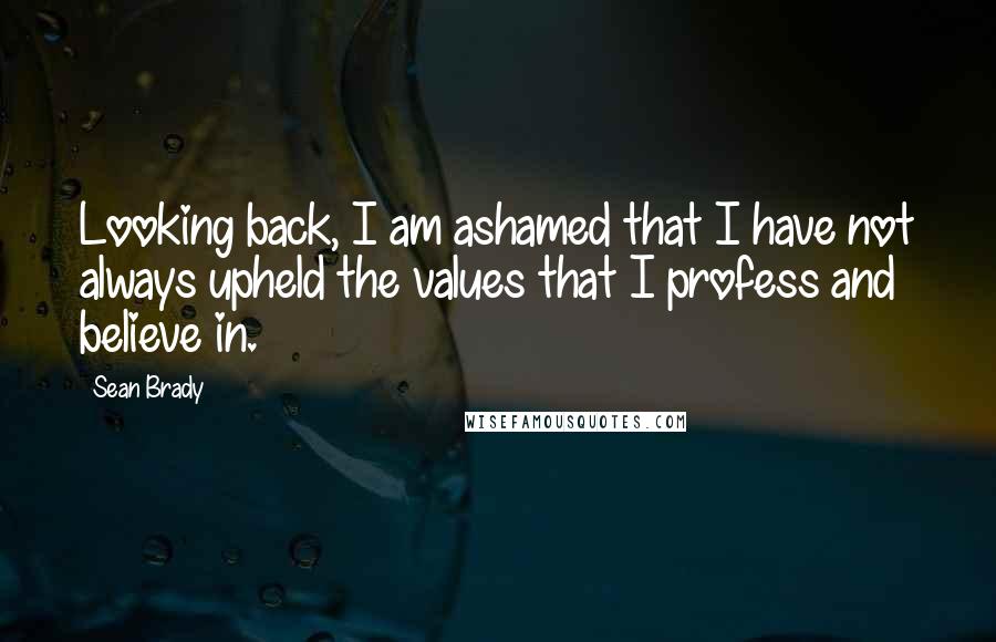 Sean Brady Quotes: Looking back, I am ashamed that I have not always upheld the values that I profess and believe in.