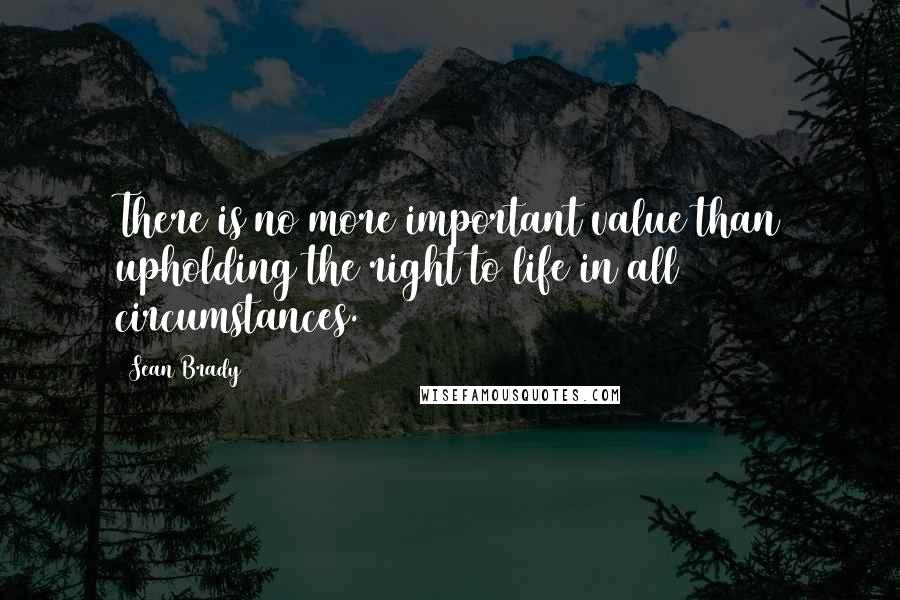 Sean Brady Quotes: There is no more important value than upholding the right to life in all circumstances.