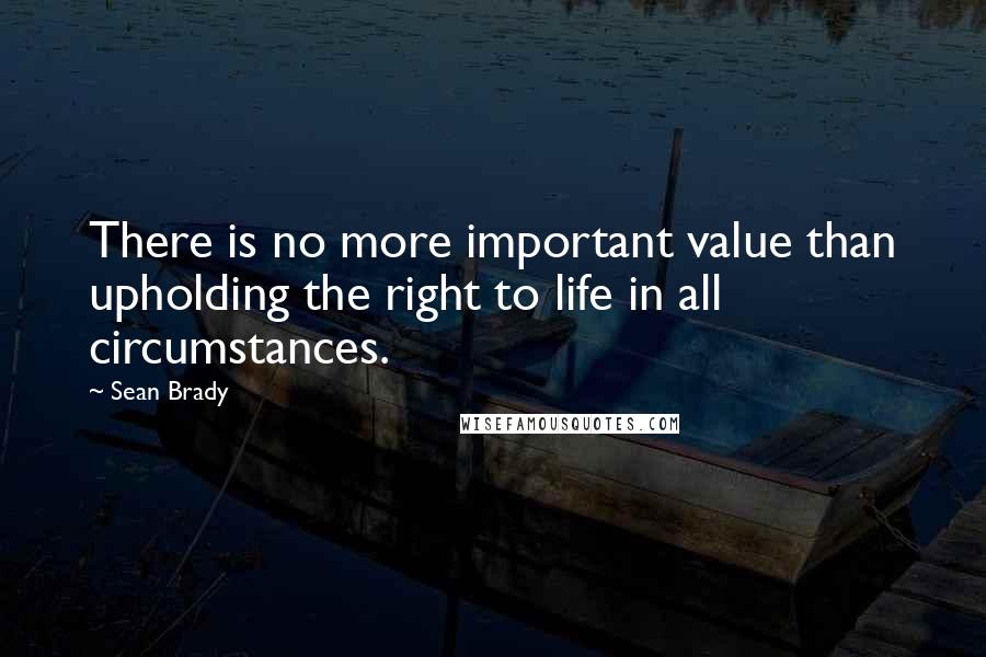 Sean Brady Quotes: There is no more important value than upholding the right to life in all circumstances.