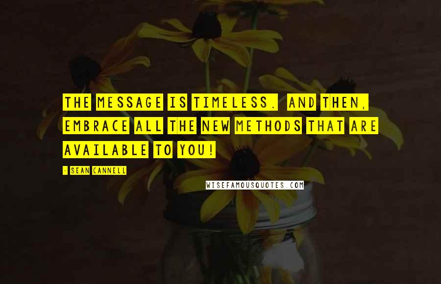 Sean Cannell Quotes: The MESSAGE is timeless. And then, EMBRACE all the new methods that are available to you!