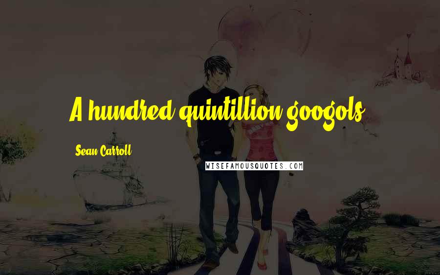 Sean Carroll Quotes: A hundred quintillion googols!