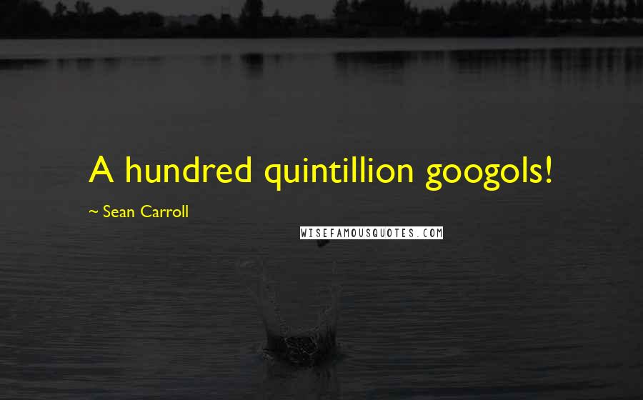 Sean Carroll Quotes: A hundred quintillion googols!