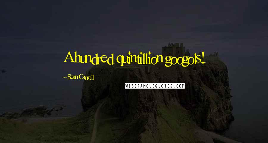 Sean Carroll Quotes: A hundred quintillion googols!