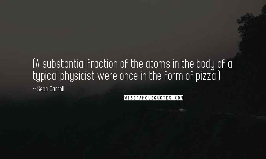 Sean Carroll Quotes: (A substantial fraction of the atoms in the body of a typical physicist were once in the form of pizza.)