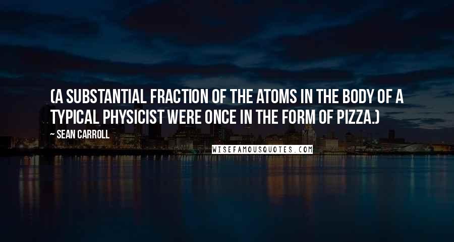 Sean Carroll Quotes: (A substantial fraction of the atoms in the body of a typical physicist were once in the form of pizza.)