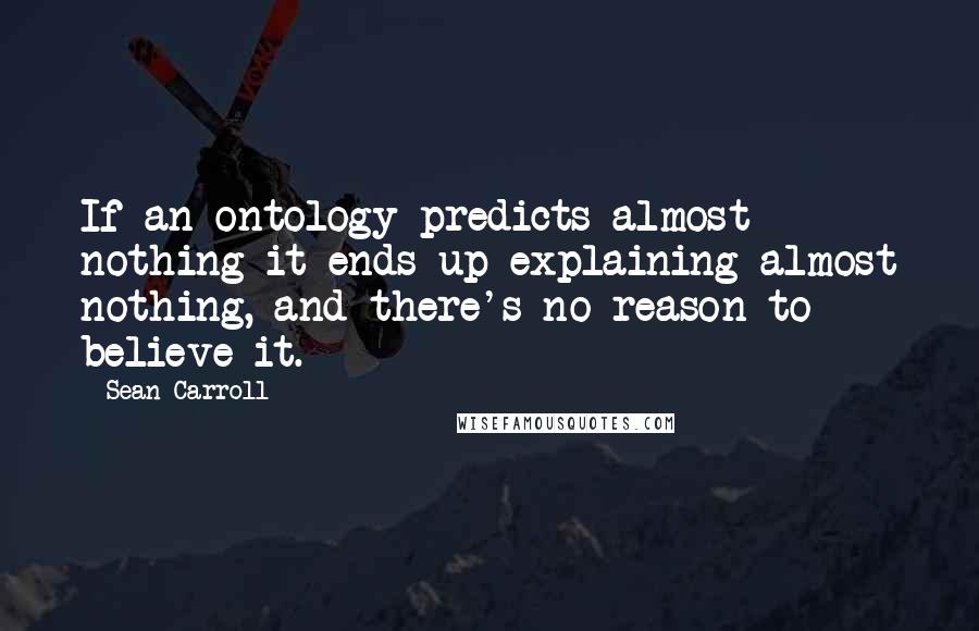 Sean Carroll Quotes: If an ontology predicts almost nothing it ends up explaining almost nothing, and there's no reason to believe it.