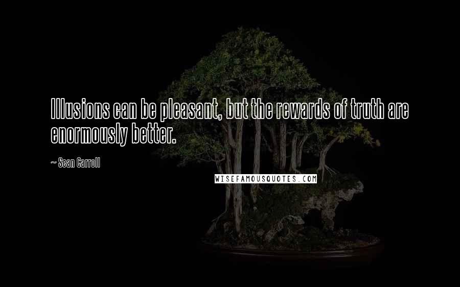 Sean Carroll Quotes: Illusions can be pleasant, but the rewards of truth are enormously better.