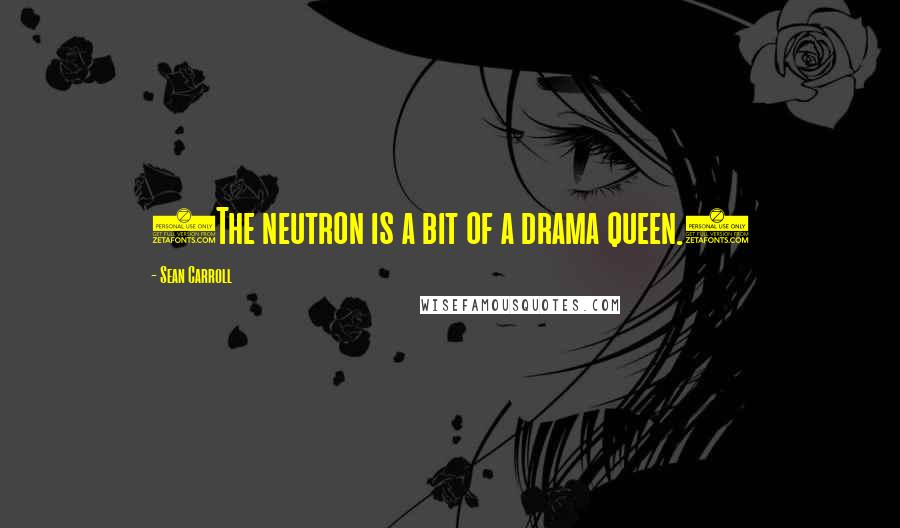 Sean Carroll Quotes: (The neutron is a bit of a drama queen.)