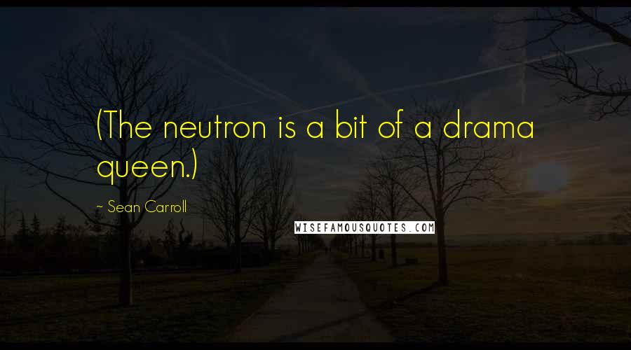 Sean Carroll Quotes: (The neutron is a bit of a drama queen.)