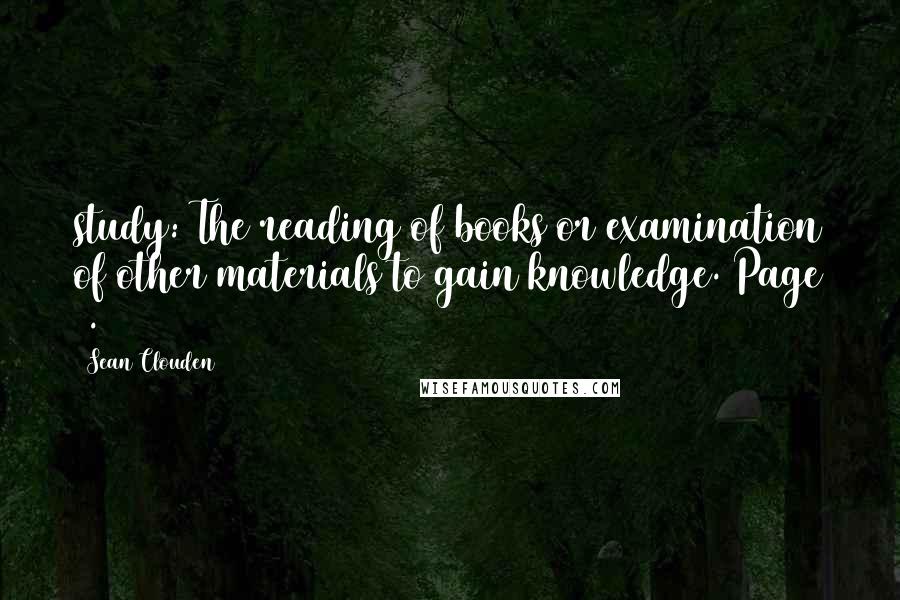 Sean Clouden Quotes: study: The reading of books or examination of other materials to gain knowledge. Page 5.