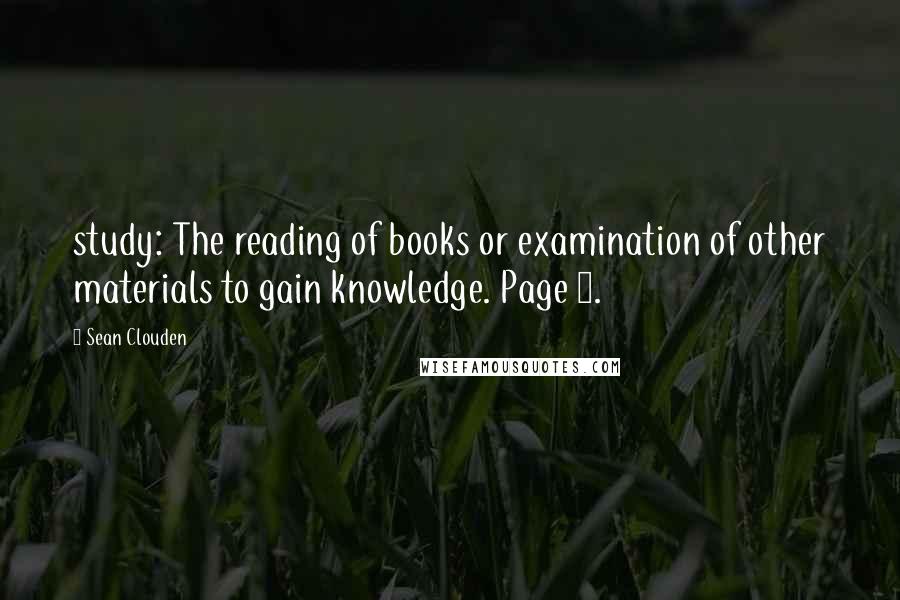 Sean Clouden Quotes: study: The reading of books or examination of other materials to gain knowledge. Page 5.