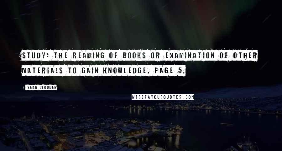 Sean Clouden Quotes: study: The reading of books or examination of other materials to gain knowledge. Page 5.